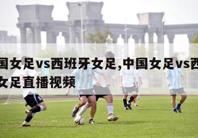 中国女足vs西班牙女足,中国女足vs西班牙女足直播视频