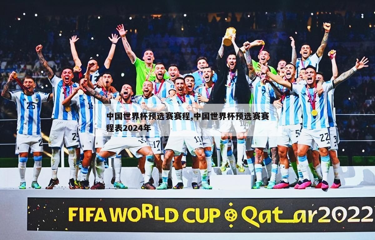 中国世界杯预选赛赛程,中国世界杯预选赛赛程表2024年